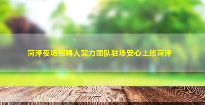 菏泽夜场招聘人实力团队驻场安心上班菏泽